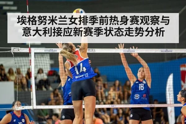 埃格努米兰女排季前热身赛观察与意大利接应新赛季状态走势分析