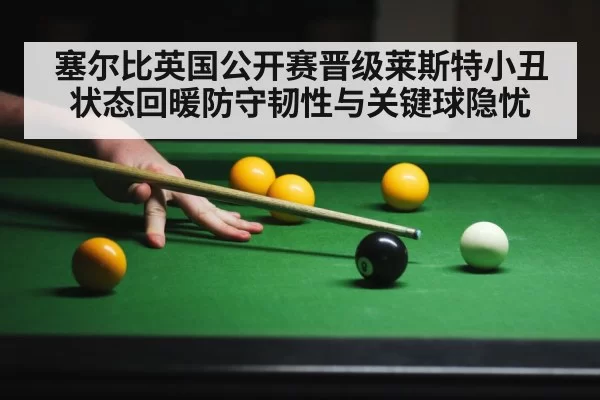 塞尔比英国公开赛晋级莱斯特小丑状态回暖防守韧性与关键球隐忧