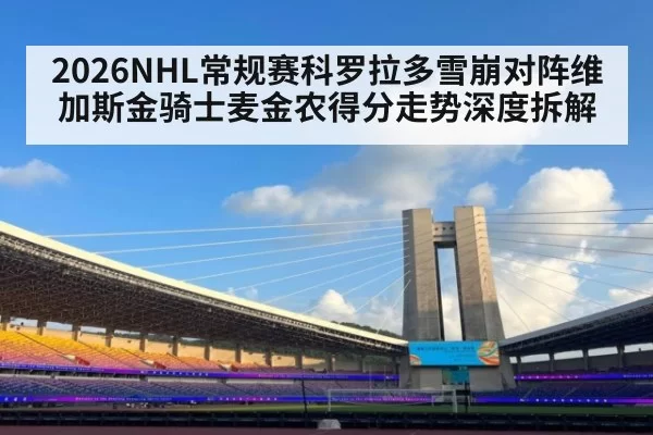 2026NHL常规赛科罗拉多雪崩对阵维加斯金骑士麦金农得分走势深度拆解