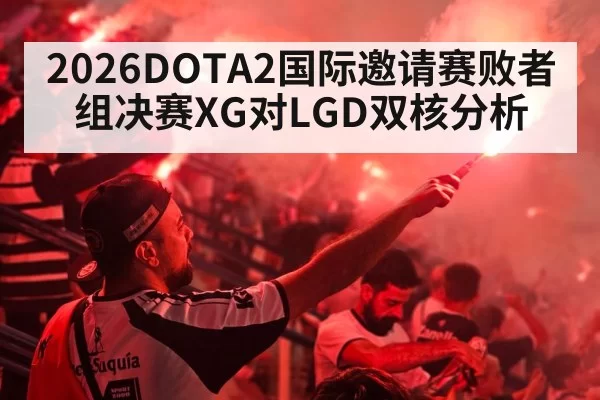 2026DOTA2国际邀请赛败者组决赛XG对LGD双核分析