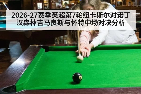 2026-27赛季英超第7轮纽卡斯尔对诺丁汉森林吉马良斯与怀特中场对决分析